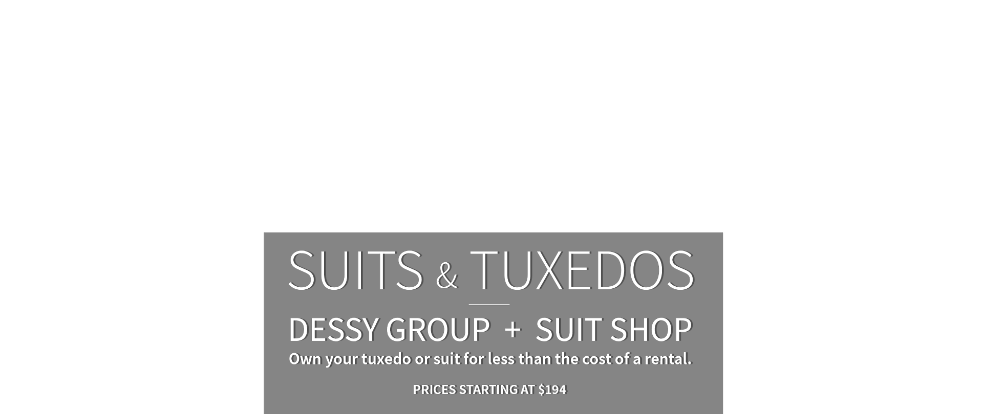 Own your tuxedo or suit for less than the cost of a rental. Prices starting at $194.